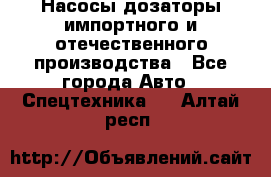 Насосы дозаторы импортного и отечественного производства - Все города Авто » Спецтехника   . Алтай респ.